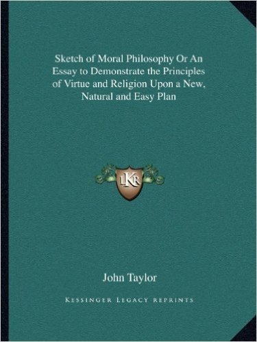 Sketch of Moral Philosophy or an Essay to Demonstrate the Principles of Virtue and Religion Upon a New, Natural and Easy Plan