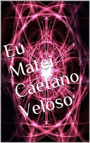 Eu Matei Caetano Veloso (Impávido Colosso Livro 1)