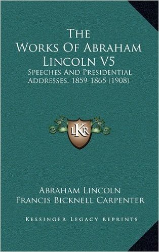 The Works of Abraham Lincoln V5: Speeches and Presidential Addresses, 1859-1865 (1908) baixar