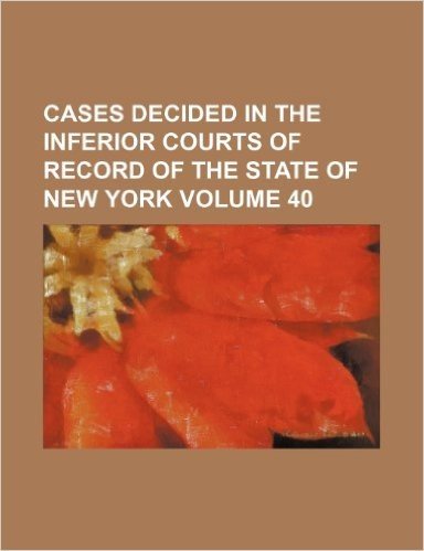 Cases Decided in the Inferior Courts of Record of the State of New York Volume 40