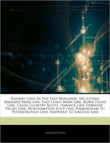 Articles on Railway Lines in the East Midlands, Including: Midland Main Line, East Coast Main Line, Robin Hood Line, Cross Country Route, Ivanhoe Line