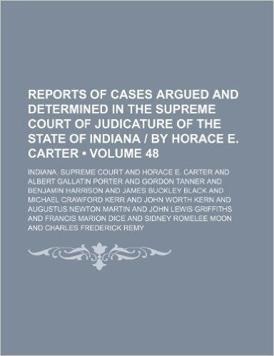 Reports of Cases Argued and Determined in the Supreme Court of Judicature of the State of Indiana by Horace E. Carter (Volume 48)