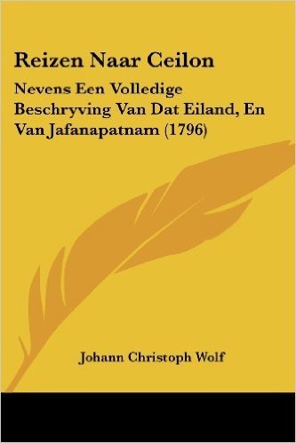 Reizen Naar Ceilon: Nevens Een Volledige Beschryving Van DAT Eiland, En Van Jafanapatnam (1796)