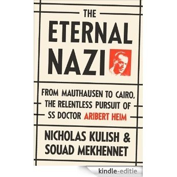 The Eternal Nazi: From Mauthausen to Cairo, the Relentless Pursuit of SS Doctor Aribert Heim [Kindle-editie]
