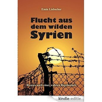 Flucht aus dem wilden Syrien: Roman nach einer wahren Begebenheit (German Edition) [Kindle-editie]
