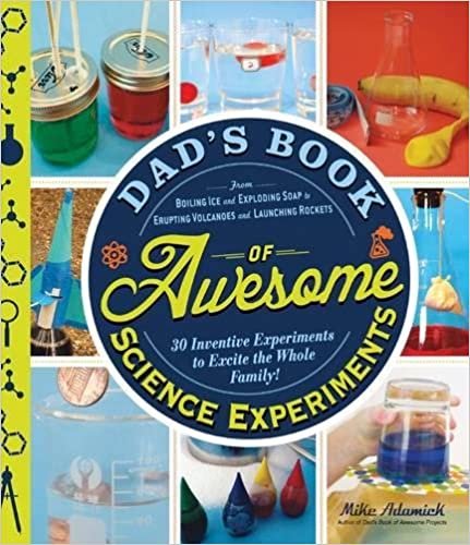Dad's Book of Awesome Science Experiments: From Boiling Ice and Exploding Soap to Erupting Volcanoes and Launching Rockets, 30 Inventive Experiments to Excite the Whole Family!