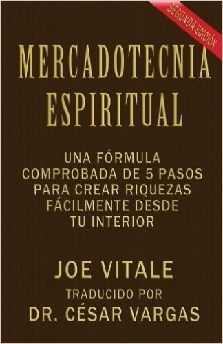 Mercadotecnia Espiritual Segunda Edicion: Una Formula Comprobada de 5 Pasos Para Crear Riquezas Facilmente Desde Tu Interior