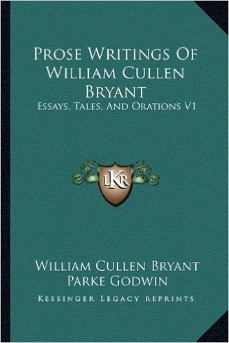 Prose Writings of William Cullen Bryant: Essays, Tales, and Orations V1