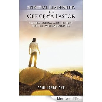 Spiritual Leadership: The Office Of A Pastor: Understanding God's Purpose For The Pastoral Ministry (English Edition) [Kindle-editie]