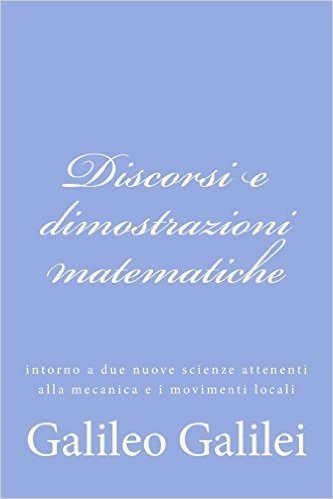 Discorsi E Dimostrazioni Matematiche: Intorno a Due Nuove Scienze Attenenti Alla Mecanica E I Movimenti Locali