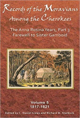 Records of the Moravians Among the Cherokees, Volume 5: The Anna Rosina Years, Part 3: Farewell to Sister Gambold, 1817-1821
