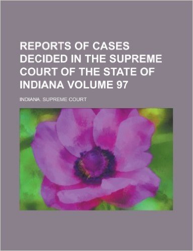 Reports of Cases Decided in the Supreme Court of the State of Indiana Volume 97
