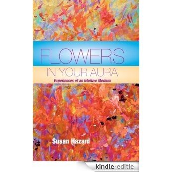 Flowers In Your Aura; Experiences of an Intuitive Medium (English Edition) [Kindle-editie]