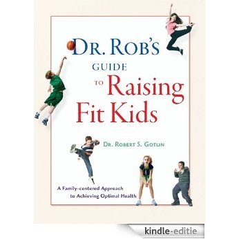 Dr. Rob's Guide to Raising Fit Kids: A Family-Centered Approach to Achieving Optimal Health [Kindle-editie]