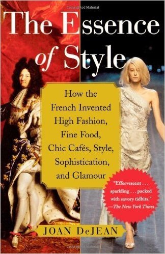 The Essence of Style: How the French Invented High Fashion, Fine Food, Chic Cafes, Style, Sophistication, and Glamour