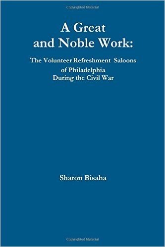 A Great and Noble Work: The Volunteer Refreshment Saloons of Philadelphia During the Civil War