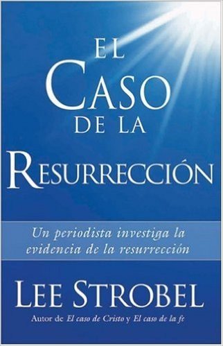 El Caso de La Resurreccion: Un Periodista Investiga La Evidencia de La Resurrecion