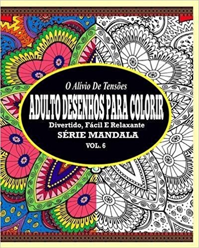 O Alivio de Tensoes Adulto Desenhos Para Colorir: Divertido, Facil E Relaxante Serie Mandala ( Vol. 6 )