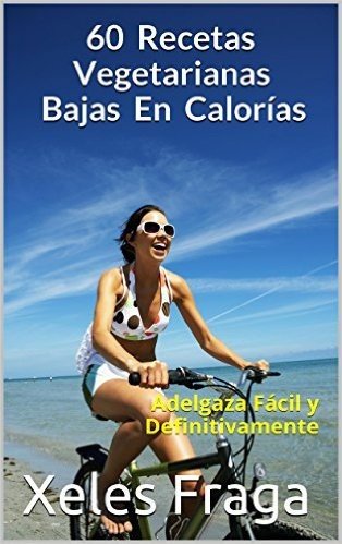 60 Recetas Vegetarianas Bajas En Calorías: Adelgaza Fácil y Definitivamente (Spanish Edition)
