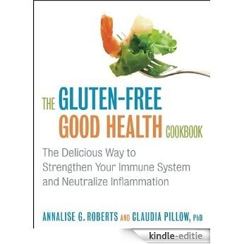 The Gluten-Free Good Health Cookbook: The Delicious Way to Strengthen Your Immune System and Neutralize Inflammation [Kindle-editie]