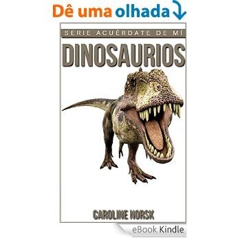 Dinosaurios: Libro de imágenes asombrosas y datos curiosos sobre los Dinosaurios para niños (Serie Acuérdate De Mí) (Spanish Edition) [eBook Kindle]