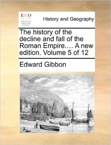 The History of the Decline and Fall of the Roman Empire.... a New Edition. Volume 5 of 12