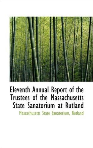 Eleventh Annual Report of the Trustees of the Massachusetts State Sanatorium at Rutland