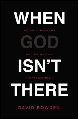 When God Isn't There: Why God Is Farther Than You Think But Closer Than You Dare Imagine