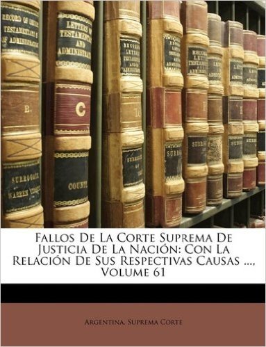 Fallos de La Corte Suprema de Justicia de La Nacin: Con La Relacin de Sus Respectivas Causas ..., Volume 61