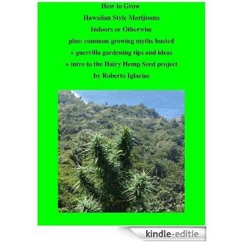 How To Grow Hawaiian Style Marijuana Indoors or Otherwise plus: common growing myths busted + guerrila gardening tips and ideas + intro to the Hairy Hemp ... By Roberto Iglacias (English Edition) [Kindle-editie] beoordelingen
