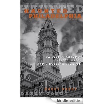 Haunted Philadelphia: Famous Phantoms, Sinister Sites, and Lingering Legends [Kindle-editie]