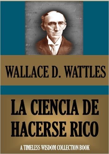 LA CIENCIA DE HACERSE RICO (o Éxito Financiero a través del Pensamiento Creativo) (Timeless Wisdom Collection nº 78) (Spanish Edition)