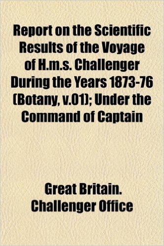 Report on the Scientific Results of the Voyage of H.M.S. Challenger During the Years 1873-76 (Botany, V.01); Under the Command of Captain