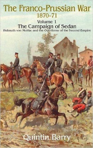 Franco-Prussian War: The Campaign of Sedan, Volume 1: Helmuth von Moltke and the Overthrow of the Second Empire