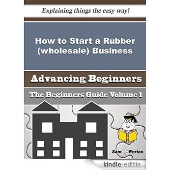 How to Start a Rubber (wholesale) Business (Beginners Guide) (English Edition) [Kindle-editie]