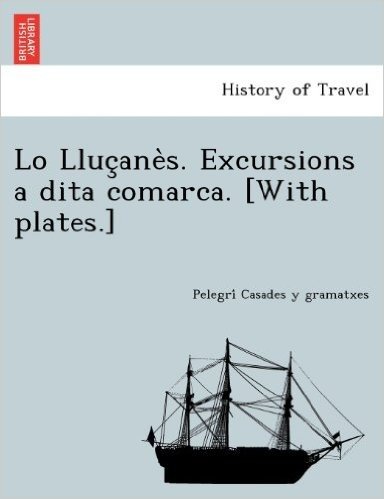 Lo Lluc Ane S. Excursions a Dita Comarca. [With Plates.]