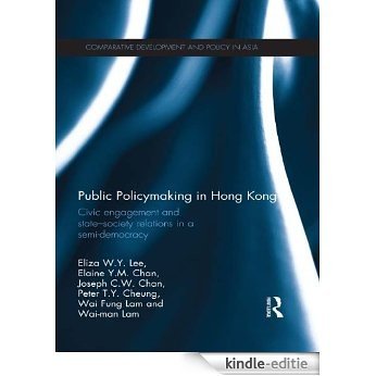 Public Policymaking in Hong Kong: Civic Engagement and State-Society Relations in a Semi-Democracy (Comparative Development and Policy in Asia) [Kindle-editie]