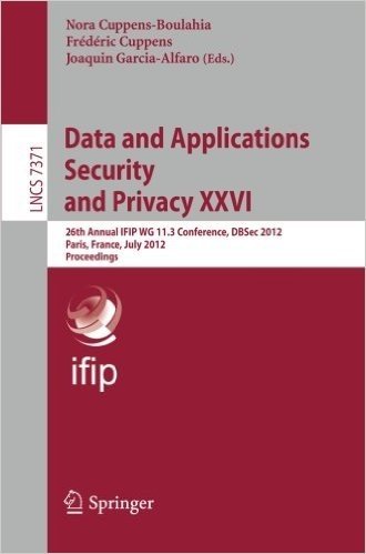 Data and Applications Security and Privacy XXVI: 26th Annual Ifip Wg 11.3 Conference, Dbsec 2012, Paris, France, July 11-13, 2012, Proceedings