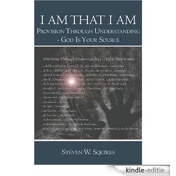 I Am That I Am: Provision Through Understanding - God Is Your Source (English Edition) [Kindle-editie]