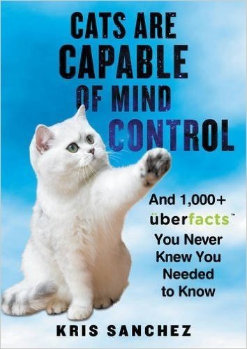 Cats Are Capable of Mind Control: And 1,000+ Uberfacts You Never Knew You Needed to Know