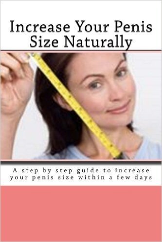 Increase Your Penis Size Naturally: A Step by Step Guide to Increase Your Penis Size Within a Few Days