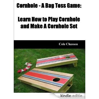 Cornhole - A Bag Toss Game: Learn How to Play Cornhole and Make A Cornhole Set (English Edition) [Kindle-editie]