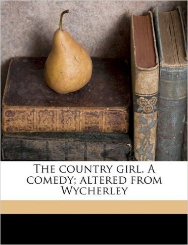 The Country Girl. a Comedy; Altered from Wycherley