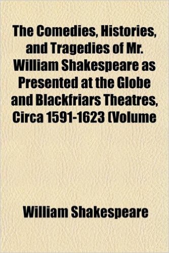 The Comedies, Histories, and Tragedies of Mr. William Shakespeare as Presented at the Globe and Blackfriars Theatres, Circa 1591-1623 (Volume 15); ... First Revised Folio Text, with Critical Int