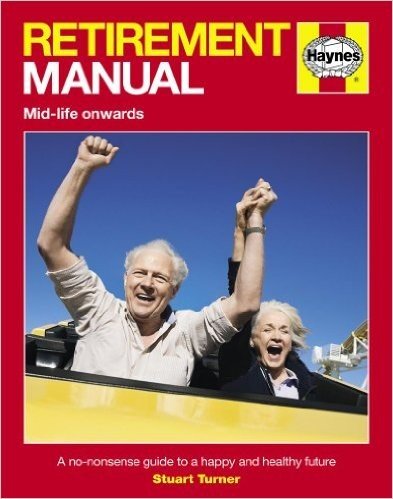 Retirement Manual: The Step-By-Step Guide to a Happy, Healthy, Prosperous Future. Stuart Turner