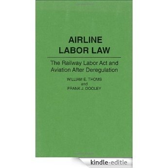 Airline Labor Law: The Railway Labor Act and Aviation After Deregulation: Railway Labour Act and Aviation After Deregulation [Kindle-editie]