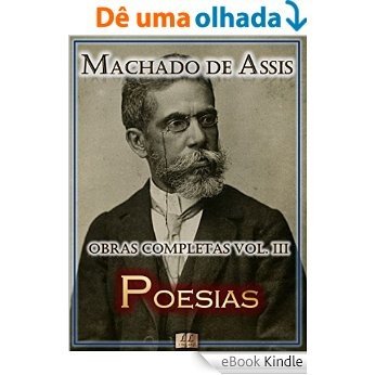 Poesias de Machado de Assis - Obras Completas  [Ilustrado, Notas, Biografia com Análises e Críticas] - Vol. III: Poesia (Obras Completas de Machado de Assis Livro 3) [eBook Kindle]