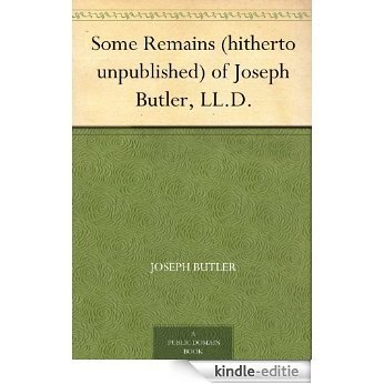 Some Remains (hitherto unpublished) of Joseph Butler, LL.D. (English Edition) [Kindle-editie]