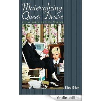 Materializing Queer Desire: Oscar Wilde to Andy Warhol [Kindle-editie]