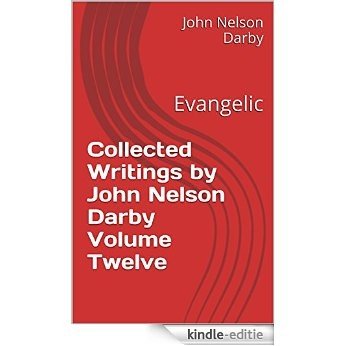 Collected Writings by John Nelson Darby Volume Twelve: Evangelic (Collected Writings by JND Book 12) (English Edition) [Kindle-editie]